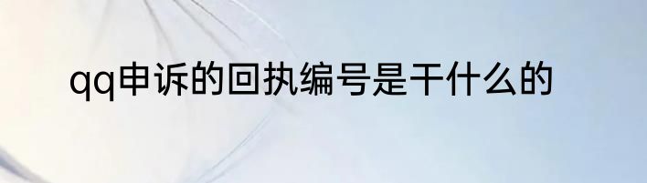 qq申诉的回执编号是干什么的