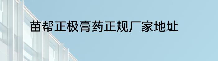 苗帮正极膏药正规厂家地址