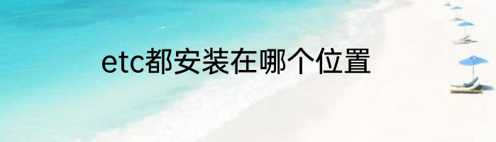 etc都安装在哪个位置