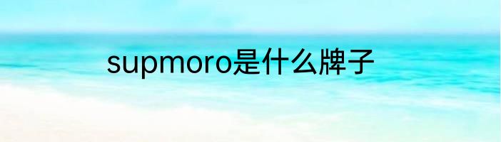 supmoro是什么牌子
