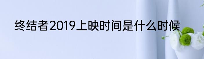 终结者2019上映时间是什么时候