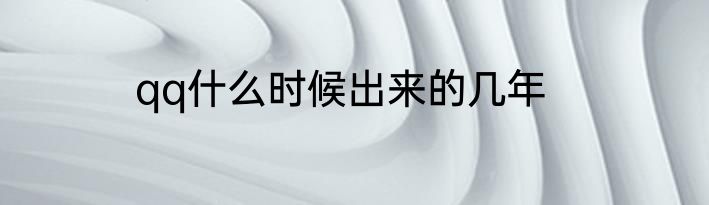 qq什么时候出来的几年