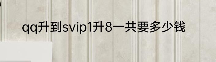 qq升到svip1升8一共要多少钱