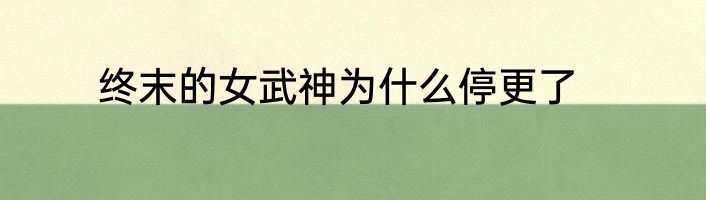 终末的女武神为什么停更了