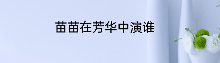 苗苗在芳华中演谁