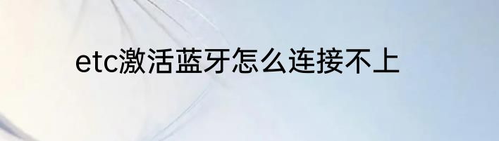 etc激活蓝牙怎么连接不上