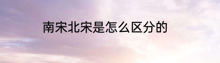 南宋北宋是怎么区分的