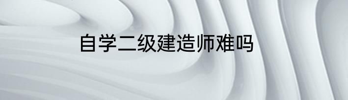 自学二级建造师难吗