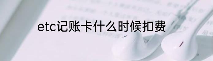 etc记账卡什么时候扣费