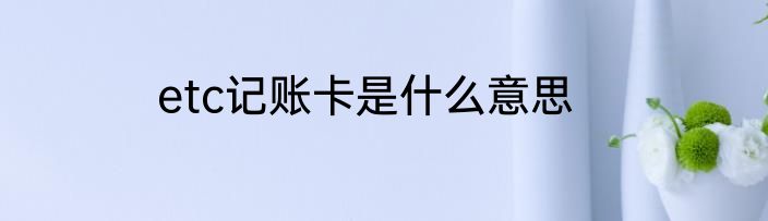 etc记账卡是什么意思