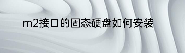 m2接口的固态硬盘如何安装