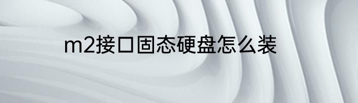 m2接口固态硬盘怎么装