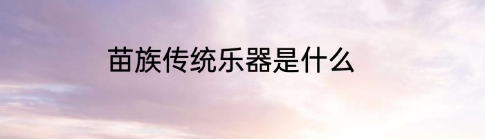 苗族传统乐器是什么
