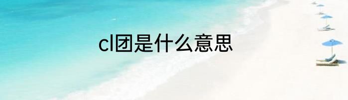 cl团是什么意思