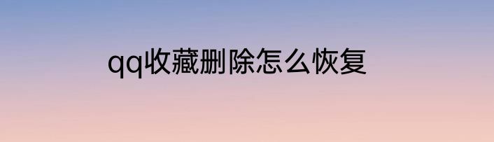 qq收藏删除怎么恢复