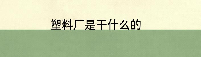 塑料厂是干什么的
