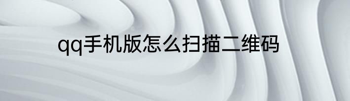 qq手机版怎么扫描二维码