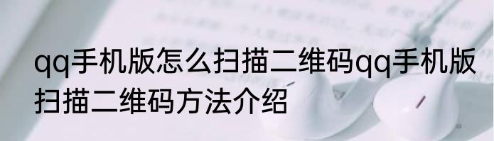qq手机版怎么扫描二维码qq手机版扫描二维码方法介绍