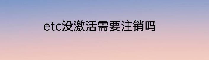 etc没激活需要注销吗