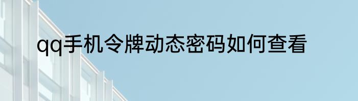 qq手机令牌动态密码如何查看