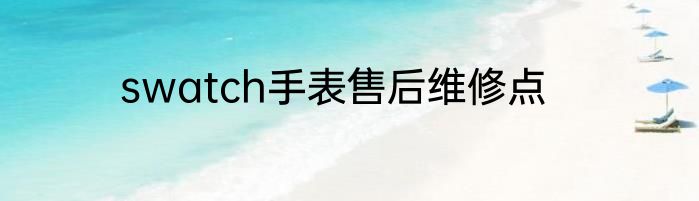 swatch手表售后维修点