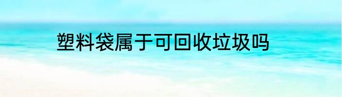 塑料袋属于可回收垃圾吗