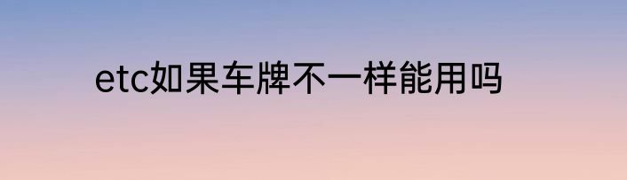 etc如果车牌不一样能用吗