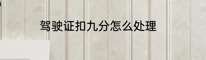 驾驶证扣九分怎么处理