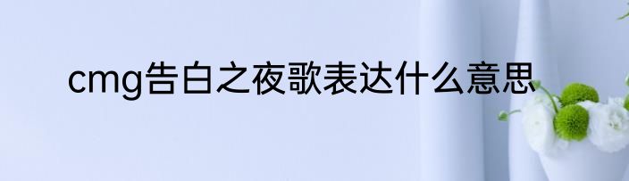 cmg告白之夜歌表达什么意思