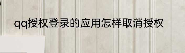 qq授权登录的应用怎样取消授权