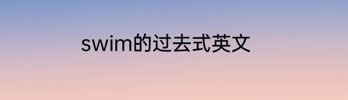 swim的过去式英文
