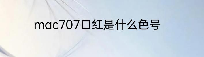mac707口红是什么色号
