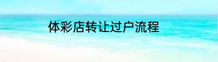 体彩店转让过户流程