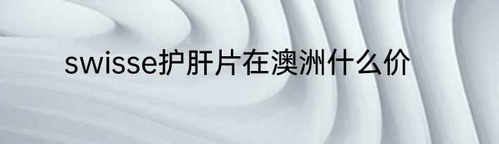 swisse护肝片在澳洲什么价