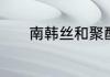 南韩丝和聚酯纤维区别是什么