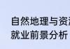 自然地理与资源环境专业就业方向及就业前景分析