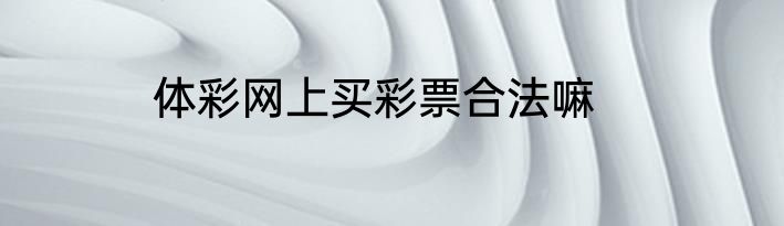 体彩网上买彩票合法嘛