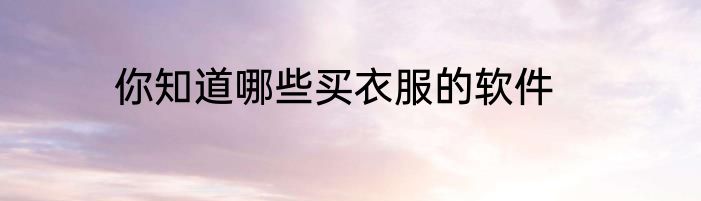 你知道哪些买衣服的软件