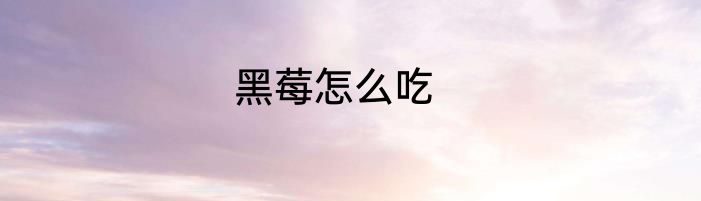 黑莓怎么吃