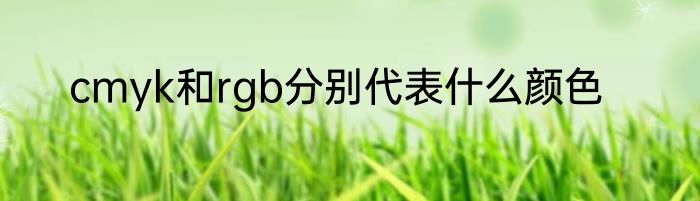 cmyk和rgb分别代表什么颜色
