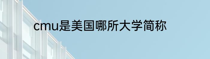 cmu是美国哪所大学简称