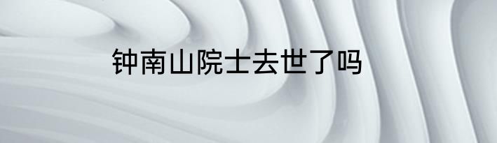 钟南山院士去世了吗
