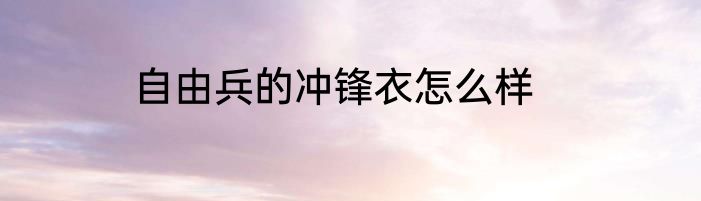 自由兵的冲锋衣怎么样