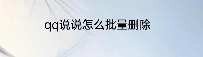 qq说说怎么批量删除
