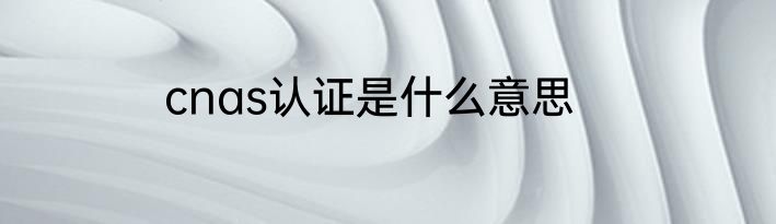 cnas认证是什么意思