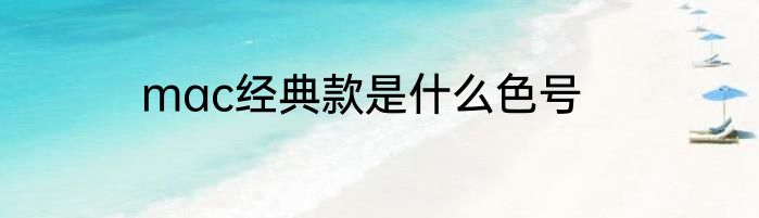 mac经典款是什么色号