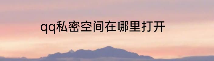 qq私密空间在哪里打开