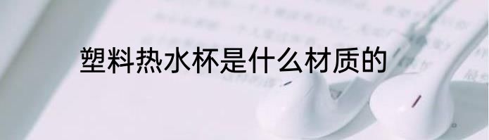 塑料热水杯是什么材质的
