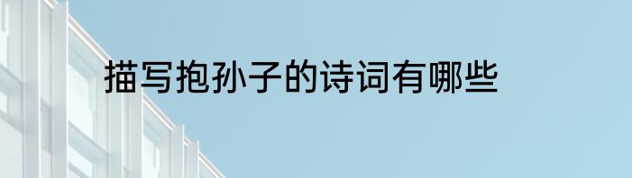 描写抱孙子的诗词有哪些