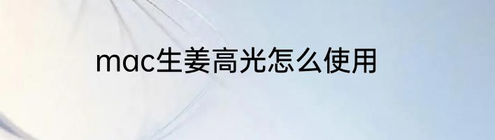 mac生姜高光怎么使用